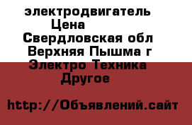 электродвигатель › Цена ­ 6 000 - Свердловская обл., Верхняя Пышма г. Электро-Техника » Другое   